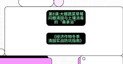 第8节：【大棚蔬菜草莓】闷棚清园与土壤消毒的&ldquo;桑拿浴&rdquo;，课程：《经济作物冬季清园&middot;实战防坑指南》#识农AI